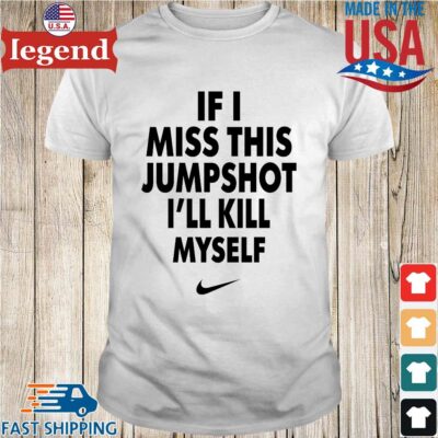 Nike if I miss this jumpshot I'll kill myself shirt