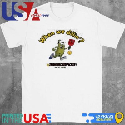 Pickle Pickleball When We Dillin' Team Wicked Pickle Shirt