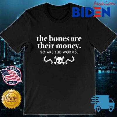 The bones are their money so are the worms shirt