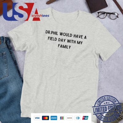 Dr.Phil Would Have A Field Day With My Family Unisex Shirt