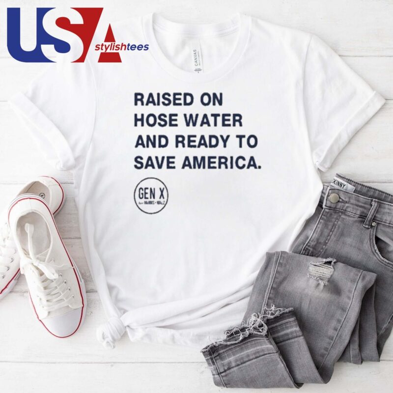 Raised On Hose Water And Ready To Save America Gen X Harris Walz T-shirt
