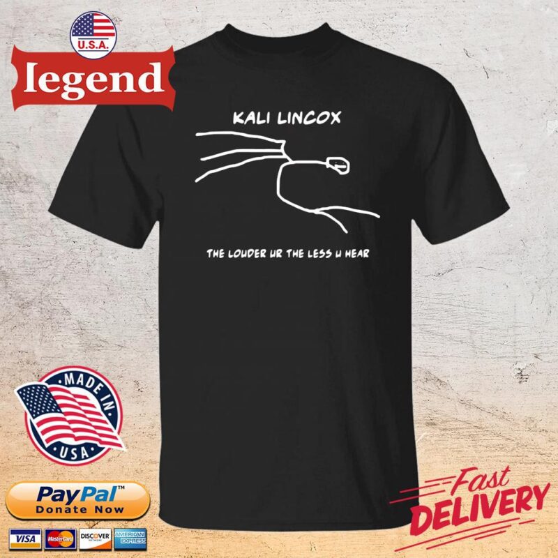 Top kali lincox the louder ur the less u hear 2022 shirt
