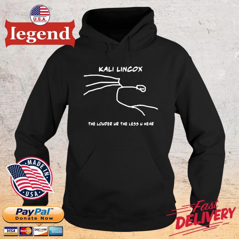 Top kali lincox the louder ur the less u hear 2022 hoodie den