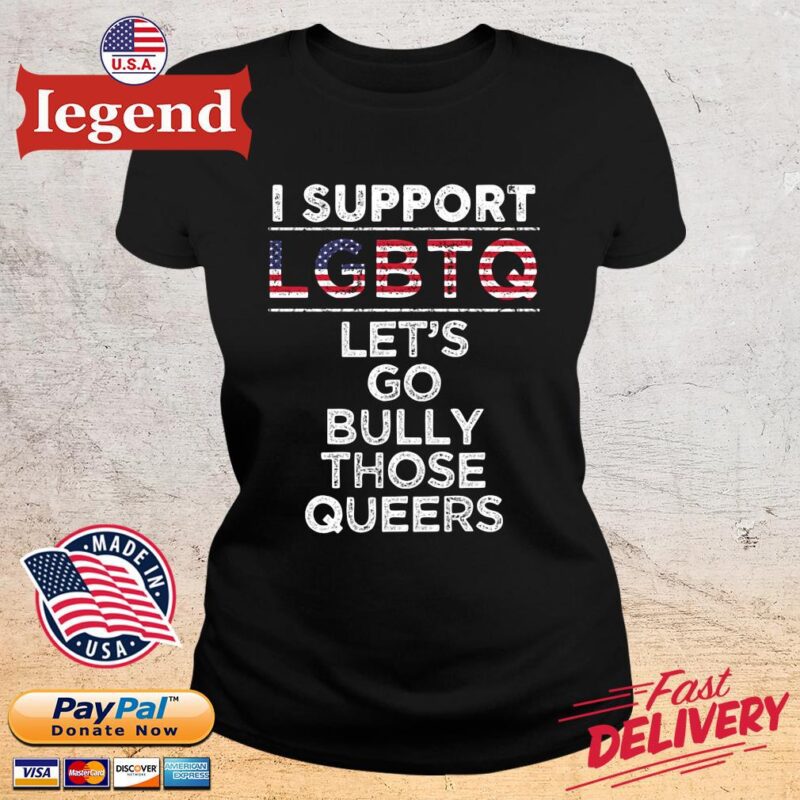 I support LGBTQ let's go bully those queers ladies den
