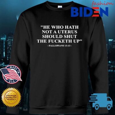 He Who Hath Not A Uterus Should Shut The Fucketh Up Fallopians 13 13 s Bidenfashion sweater den