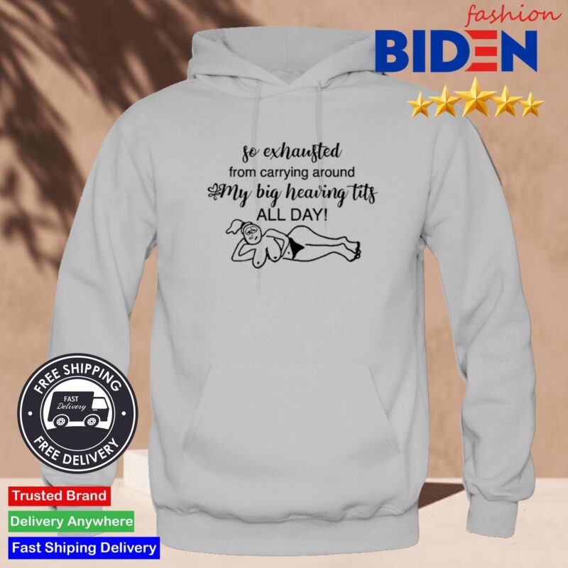 So Exhausted From Carrying Around My Big Heaving Tits All Day Shirt Hoodie.jpg
