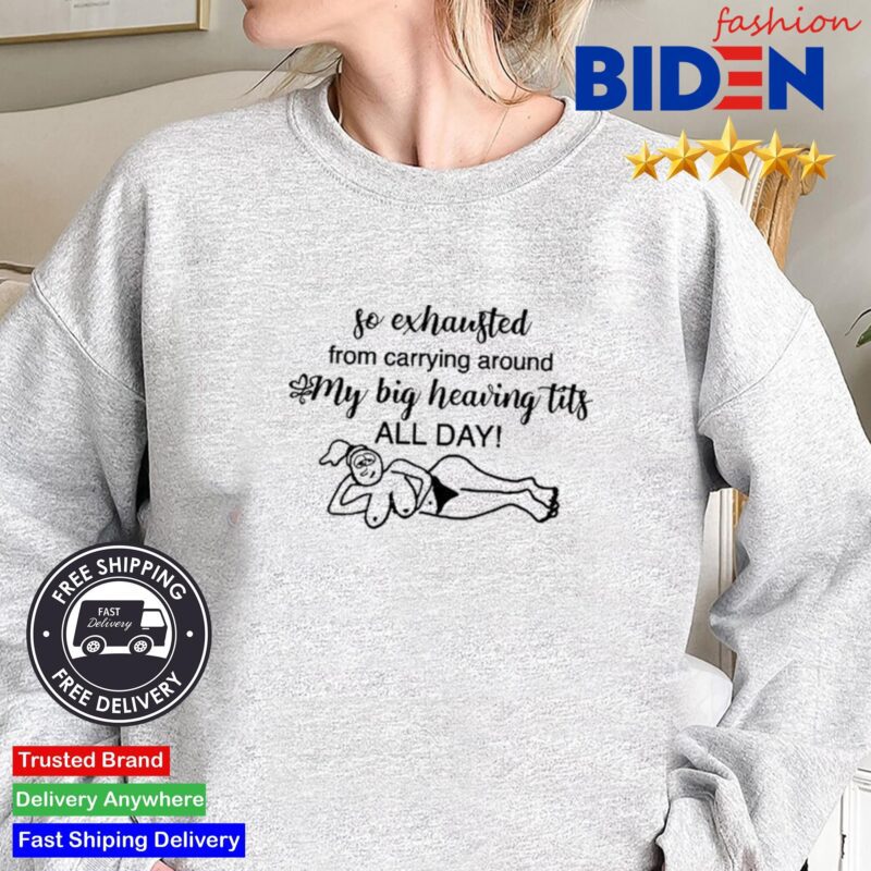 So Exhausted From Carrying Around My Big Heaving Tits All Day Shirt Sweater.jpg