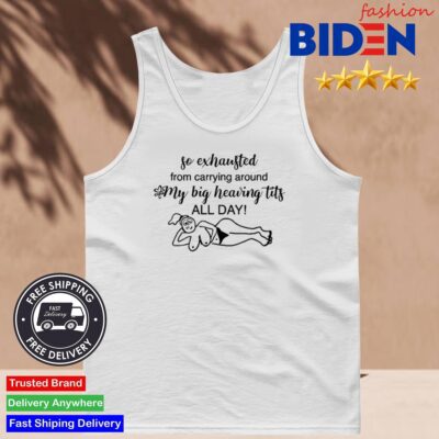 So Exhausted From Carrying Around My Big Heaving Tits All Day Shirt Tank Top.jpg