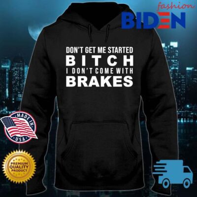 Don't get Me started bitch I don't come with brakes s Bidenfashion hoodie den