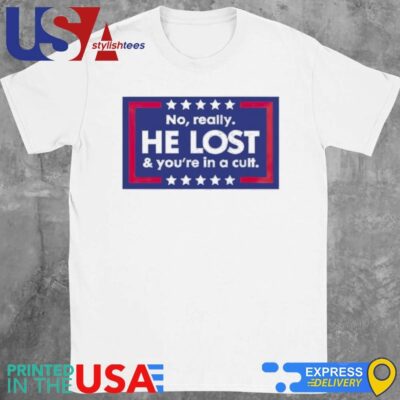 No Really He Lost And You’re In A Cult Anti Trump Shirt