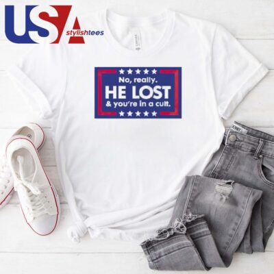 No Really He Lost And You’re In A Cult Anti Trump T-shirt