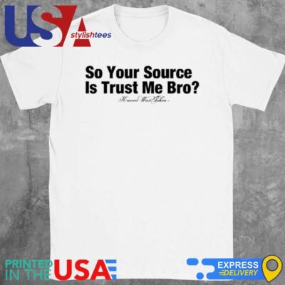 So Your Source Is Trust Me Bro Shirt