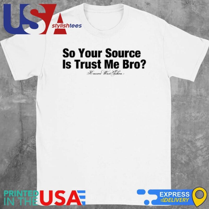 So Your Source Is Trust Me Bro Shirt