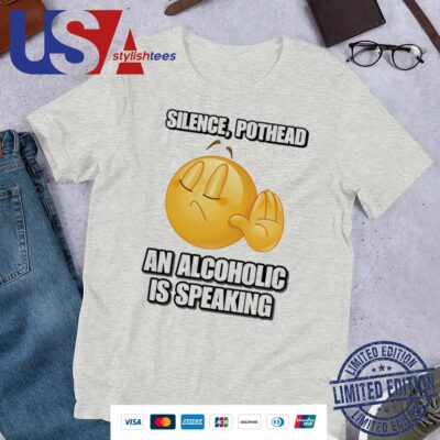 Silence Pothead An Alcoholic Is Speaking Cringey Shirt