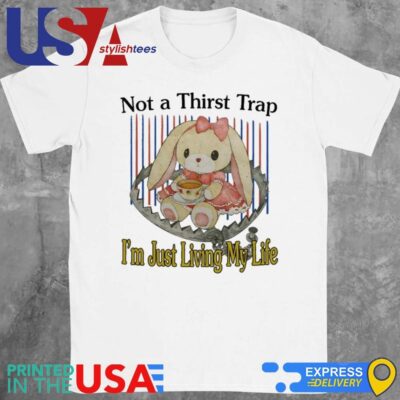 Not A Thirst Trap I'm Just Living My Life Shirt