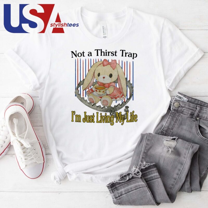 Not A Thirst Trap I'm Just Living My Life T-shirt