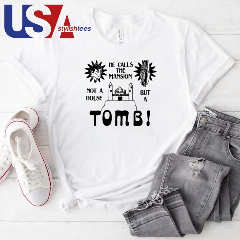 He Calls The Mansion Not A House But A Tomb Shirt