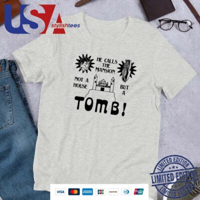He Calls The Mansion Not A House But A Tomb Shirt
