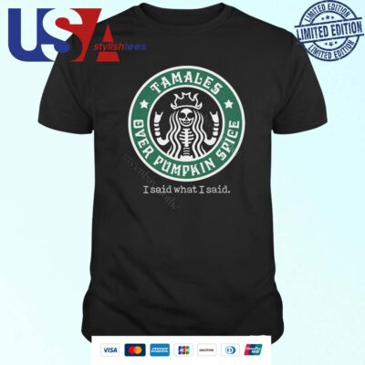 Tamales Over Pumpkin Spice I Said What I Said T-shirt