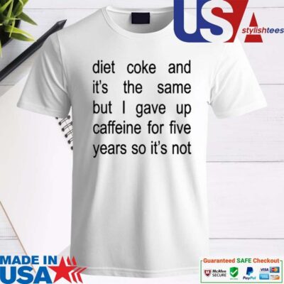 Official Diet Coke And It's The Same But I Gave Up Caffeine For Five Years So It's Not Shirt
