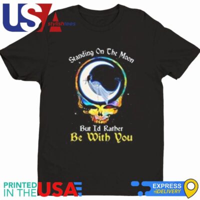 Standing On The Moon But I'd Rather Be With You Grateful Dead Shirt