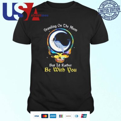 Standing On The Moon But I'd Rather Be With You Grateful Dead T-shirt