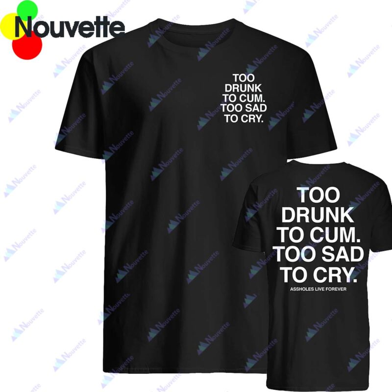 Too Drunk To Cum Too Sad To Cry Shirt