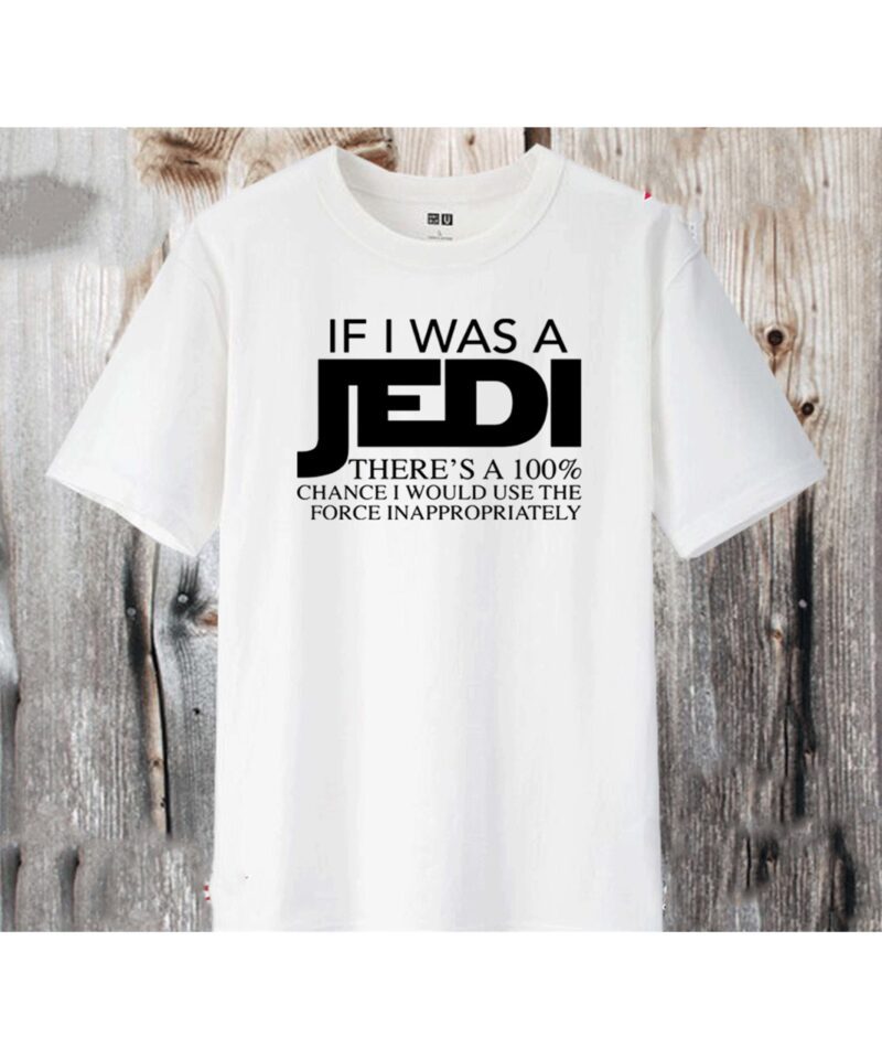 If I Was A Jedi There’S A 100% Chance I Would Use The Force Inappropriately Shirt