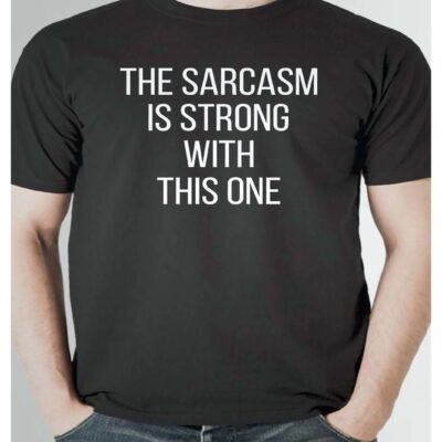 The Sarcasm Is Strong With This One Shirt