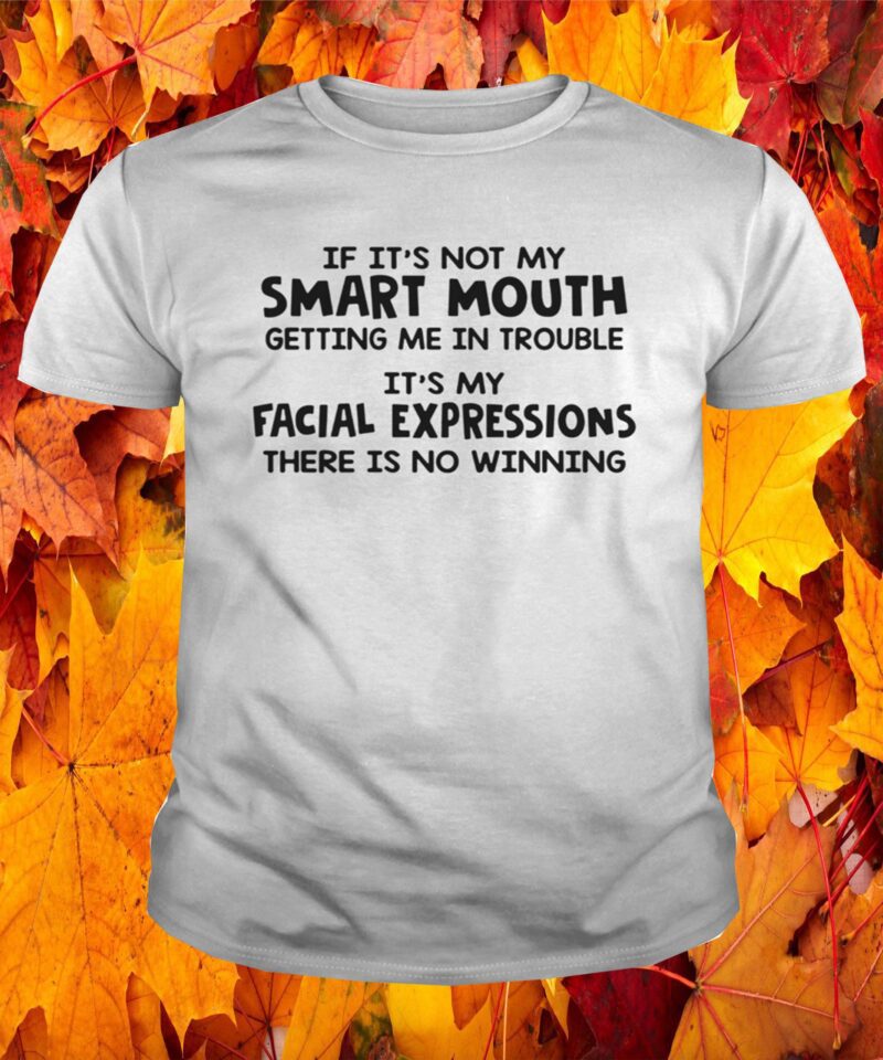 If It’S Not My Smart Mouth Getting Me In Trouble It’S My Facial Shirt