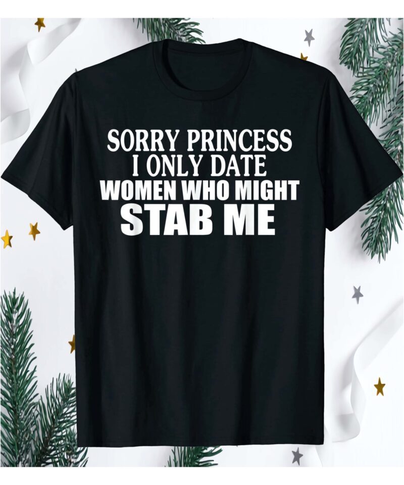 Sorry Princess I Only Date Women Who Might Stab Me Shirt