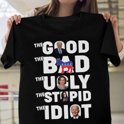 The Good The Bad The Ugly The Stupid And The Idiot Shirt