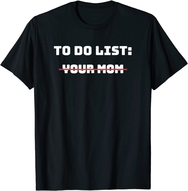 To Do List Your Mom Shirt