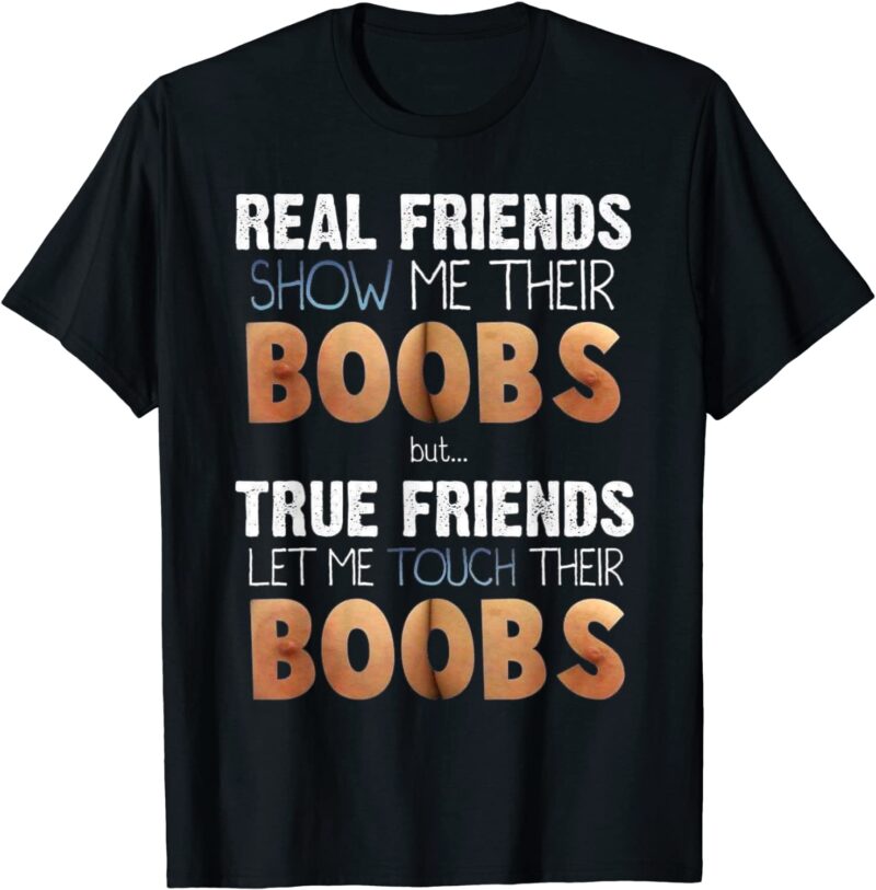 Real Friends Show Me Their Boobs True Friends Let Me Touch Boobs Shirt