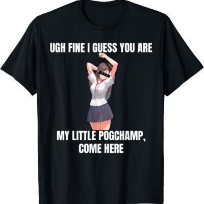 Ugh Fine I Guess You Are My Little Pogchamp Come Here Shirt