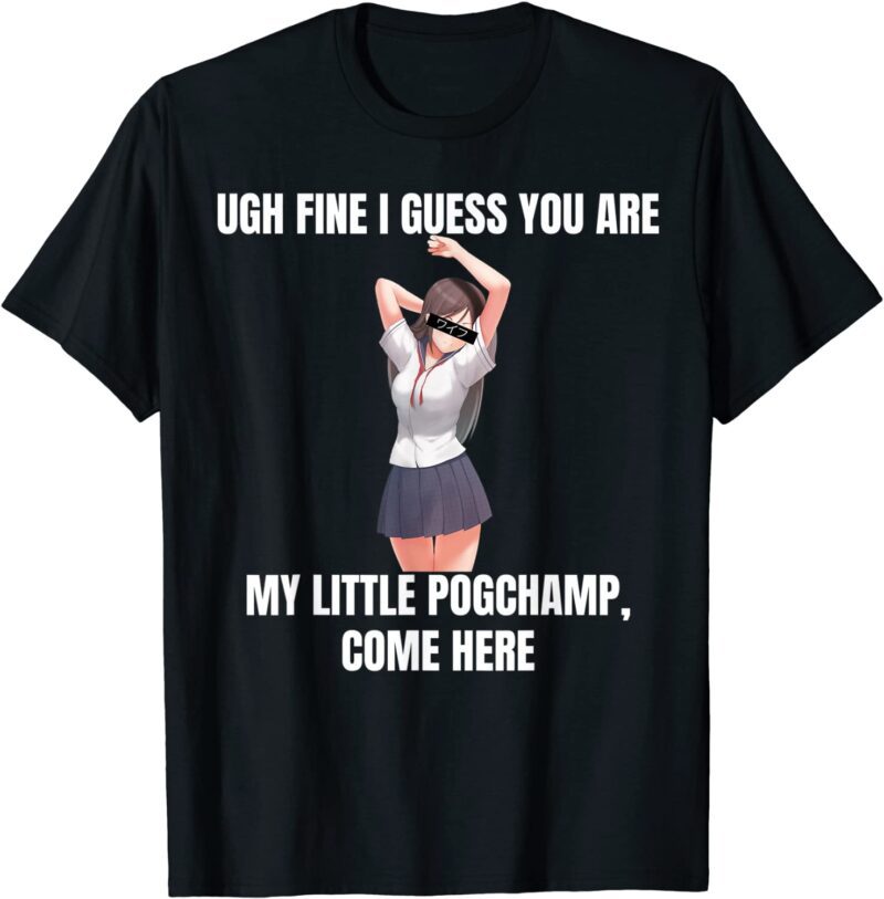 Ugh Fine I Guess You Are My Little Pogchamp Come Here Shirt