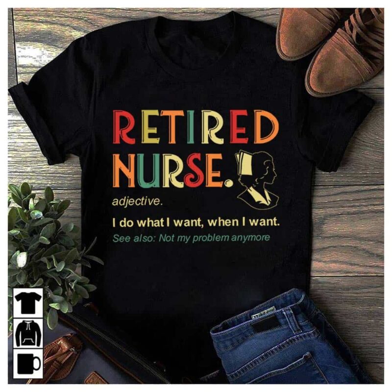 Retired Nurse I Do What I Want When I Want Shirt