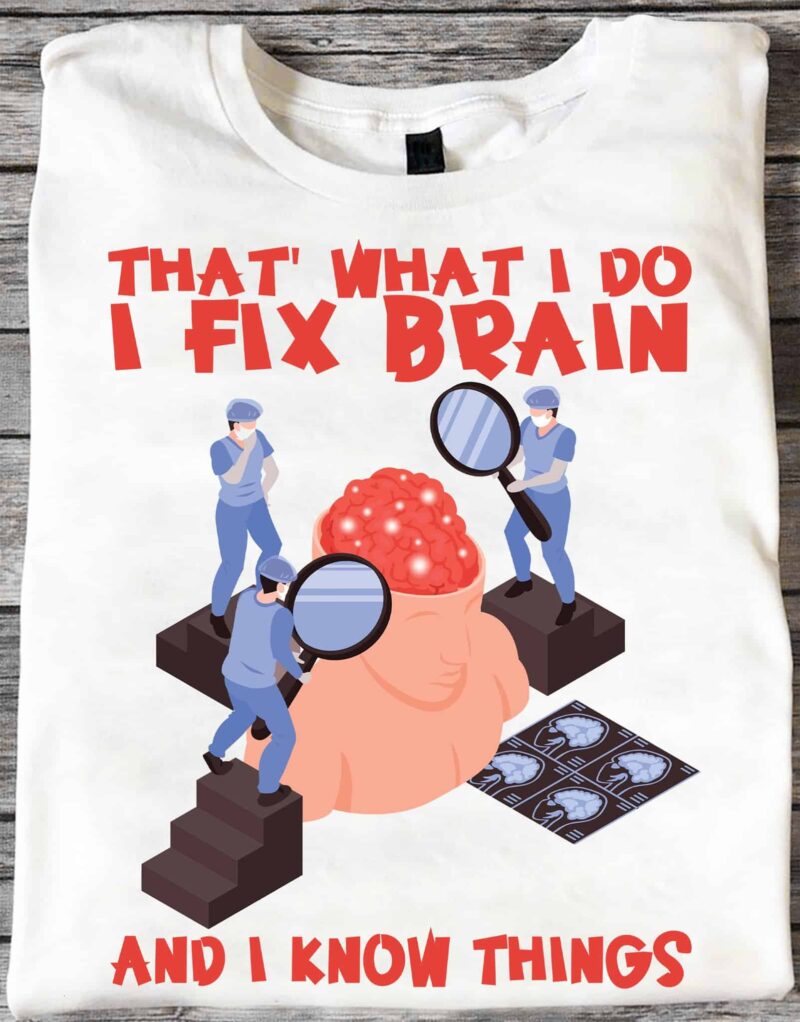 That What I Do I Fix Brain And I Know Things Shirt