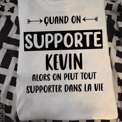 Quand On Supporte Kevin Alors On Peut Tout Supporter Dans La Vie Shirt