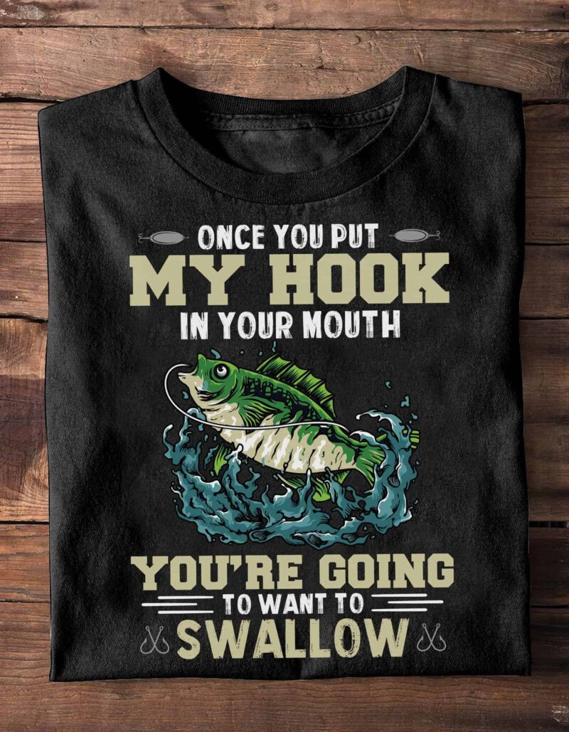 Once You Put My Hook In Your Mouth You’Re Going To Want To Swallow Shirt