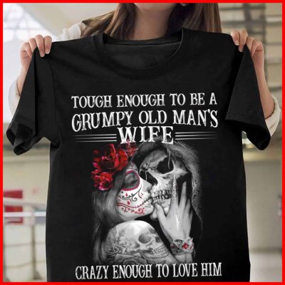 Tough Enough To Be A Grumpy Old Man’S Wife Crazy Enough To Love Him Shirt