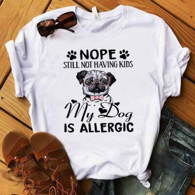 Pug Nope Still Not Having Kids My Dog Is Allergic Shirt