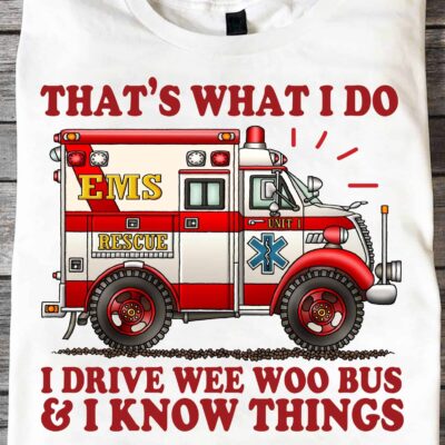 That’S What I Do I Drive Wee Woo Bus And I Know Things Shirt