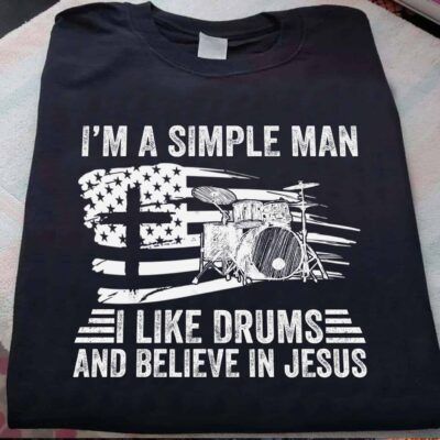 I’M A Simple Man I Like Drums And Believe In Jesus Shirt