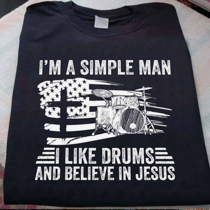 I’M A Simple Man I Like Drums And Believe In Jesus Shirt