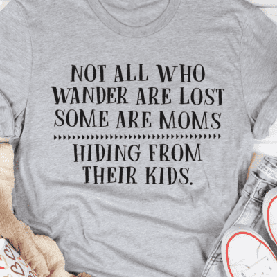 Not All Who Wander Are Lost Some Are Moms Hiding From Their Kids Shirt