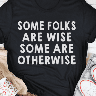 Some Folks Are Wise Some Are Otherwise Shirt