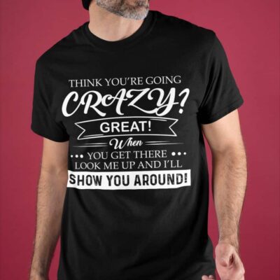 Think You’Re Going Crazy Great When You Get There Look Me Up Shirt