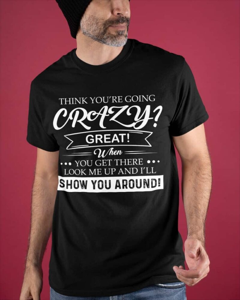 Think You’Re Going Crazy Great When You Get There Look Me Up Shirt