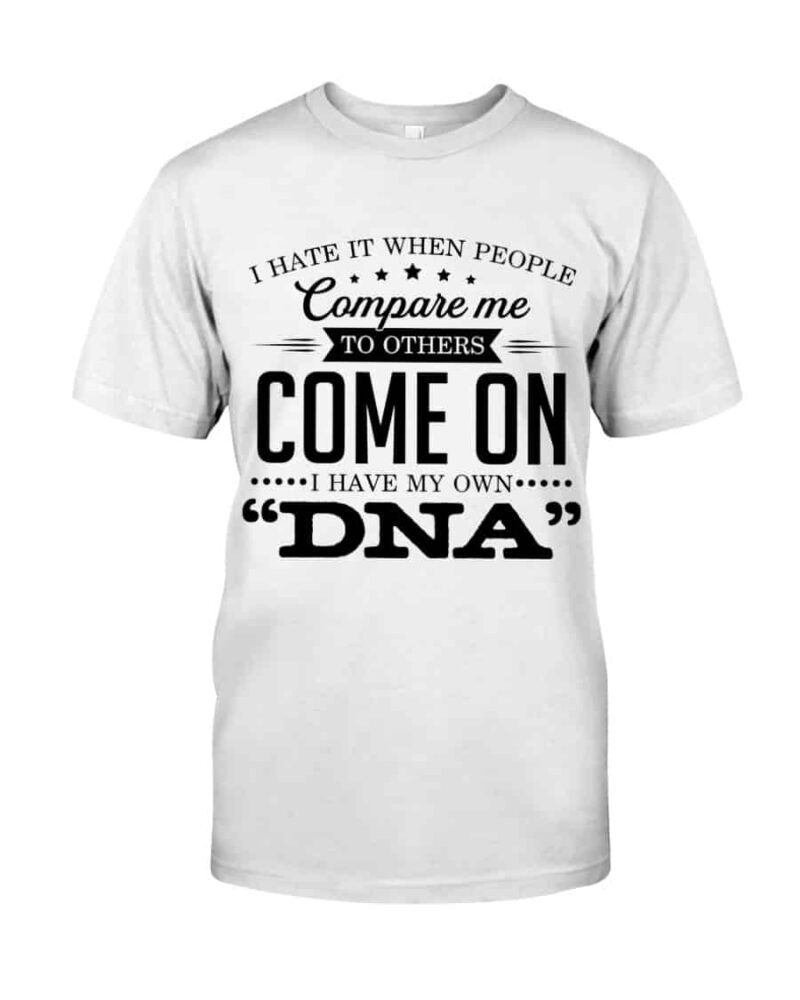 I Hate It When People Compare Me To Others Come On I Have My Own Dna Shirt